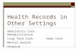 Health Records in Other Settings Ambulatory CareRehabilitation Long Term CareHome Care Mental Health Hospice