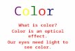 What is color? Color is an optical effect. Our eyes need light to see color. ColorColor
