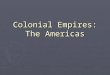 Colonial Empires: The Americas. Europe begins to take colonies ► Portugal continues to expand its influence in the Indian Ocean ► Spain began to build