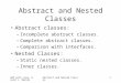 OOP with Java, David J. Barnes Abstract and Nested Classes1 Abstract classes: –Incomplete abstract classes. –Complete abstract classes. –Comparison with