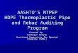 AASHTO’S NTPEP HDPE Thermoplastic Pipe and Rebar Auditing Program Created by: Katheryn Koretz Assistant Supervisor for Special Programs (AMRL)