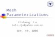 Mesh Parameterizations Lizheng Lu Lulz_zju@yahoo.com.cn Oct. 19, 2005