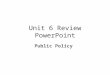 Unit 6 Review PowerPoint Public Policy. The Policymaking Process Every policy has a unique history, but each generally goes through five basic steps