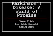 Parkinson’s Disease: A World of Promise Sarah Click Dr. Julie Gurwell Spring 2006