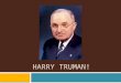 HARRY TRUMAN! Post WWII…What now?  What to do with 12 million soldiers that are being cut to 1.5 million men?....unemployment…  What about the Ladies