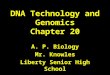 DNA Technology and Genomics Chapter 20 A. P. Biology Mr. Knowles Liberty Senior High School
