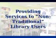 Providing Services to “Non-Traditional” Library Users