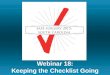 Webinar 18: Keeping the Checklist Going. Summary of Last Week’s Call Teamwork in the Operating Room –Overview –The Checklist as a Teamwork Tool –Closed