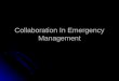 Collaboration In Emergency Management. Session Learning Objectives Explain the meaning of “collaboration” in the EM context. Explain the meaning of “collaboration”