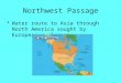 Northwest Passage Water route to Asia through North America sought by European explorers