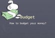 Budget How to budget your money? “Budget Busters” Give yourself five points if you have a budget. Give yourself five points if you have a checkbook