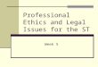 Professional Ethics and Legal Issues for the ST Week 5