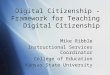 Digital Citizenship - Framework for Teaching Digital Citizenship Mike Ribble Instructional Services Coordinator College of Education Kansas State University