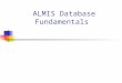 ALMIS Database Fundamentals. Topics ALMIS Database History Table Layout How to read a table definition Table constraints and Triggers Core Tables Table