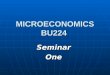 MICROECONOMICS BU224 SeminarOne. Agenda Course Issues and Questions Course Issues and Questions Review of Chapter One concepts Review of Chapter One concepts