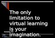 The only limitation to virtual learning is your imagination. Presentation 10a)