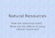Natural Resources How are resources used? What are the effects of using natural resources?