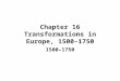 Chapter 16 Transformations in Europe, 1500–1750 1500–1750