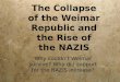 The Collapse of the Weimar Republic and the Rise of the NAZIS Why couldn’t Weimar survive? Why did support for the NAZIS increase?