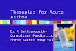 Therapies for Acute Asthma Dr K Sathiamoorthy Consultant Paediatrician Shree Sakthi Hospital