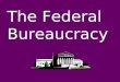 The Federal Bureaucracy. The combination of people, procedures, and agencies through which the federal government operates makes up the FEDERAL BUREAUCRACY