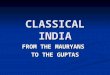 CLASSICAL INDIA FROM THE MAURYANS TO THE GUPTAS. THE LATE VEDIC AGE The Vedic Age: 1500 – 500 BCE The Vedic Age: 1500 – 500 BCE Name from Vedas, which