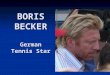 BORIS BECKER German Tennis Star. "I love the winning, I can take the losing, but most of all I Love to play." Boris Becker Boris Franz Becker (b. November