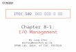 ITEC 502 컴퓨터 시스템 및 실습 Chapter 8-1: I/O Management Mi-Jung Choi mjchoi@postech.ac.kr DPNM Lab. Dept. of CSE, POSTECH