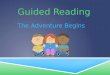 Guided Reading The Adventure Begins. Understanding Balanced Literacy Shared Reading Guided Reading Independent Reading