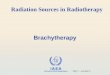 IAEA International Atomic Energy Agency Brachytherapy Radiation Sources in Radiotherapy Day 7 – Lecture 5