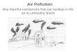 Air Pollution Any harmful substances that can buildup in the air to unhealthy levels