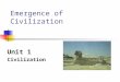 Emergence of Civilization Unit 1 Civilization. Emergence of Civilization CIVITAS - Latin word meaning 'cities‘ Emerges at the end of the Neolithic era