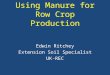 Using Manure for Row Crop Production Edwin Ritchey Extension Soil Specialist UK-REC