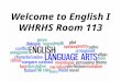 Welcome to English I WHRHS Room 113. Learning Goal: To develop and refine reading, writing, speaking, and thinking skills every day.  Engage in intense