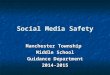 Social Media Safety Manchester Township Middle School Guidance Department 2014-2015