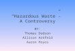 “Hazardous Waste”- A Controversy BY: Thomas Dodson Allison Arkfeld Aaron Hoyos
