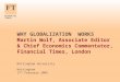WHY GLOBALIZATION WORKS Martin Wolf, Associate Editor & Chief Economics Commentator, Financial Times, London Nottingham University Nottingham 17 th February