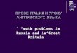 “ Youth problems in Russia and in Great Britain”