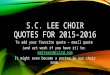 S.C. LEE CHOIR QUOTES FOR 2015-2016 To add your favorite quote – email quote (and art work if you have it) to: mattsons@ccisd.commattsons@ccisd.com It