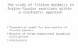 The study of fission dynamics in fusion-fission reactions within a stochastic approach Theoretical model for description of fission process Results of