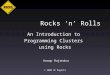 Rocks ‘n’ Rolls An Introduction to Programming Clusters using Rocks © 2008 UC Regents Anoop Rajendra