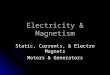 Electricity & Magnetism Static, Currents, & Electro Magnets Motors & Generators