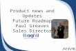 Product news and Updates Future Roadmap Paul Greaves Sales Director