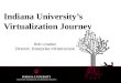 Indiana University’s Virtualization Journey Rob Lowden Director, Enterprise Infrastructure