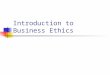 Introduction to Business Ethics. Overview of the Course Introductions Syllabus Text and other readings Assignments Expectations Questions?