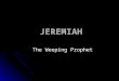 JEREMIAH The Weeping Prophet. Jeremiah 1:1-2 The words of Jeremiah, the son of Hilkiah, of the priests who were in Anathoth in the land of Benjamin, 2