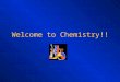 Welcome to Chemistry!!. What is Chemistry? The study of all substances – composition, structure and properties - and the changes that they can undergo