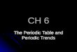 CH 6 The Periodic Table and Periodic Trends. Organizing the Elements Mendeleev arranged the elements in his periodic table in order of increasing atomic