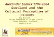 Alexander Selkirk 1704-2004 Scotland and the Cultural Perception of Islands Ray Burnett Dícuil Institute of Island Studies Outer Hebrides, Scotland ray@diis.ac.uk