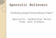 Apostolic Believers “Ordinary people Extraordinary Power” Apostolic leadership Notes from John Eckhart